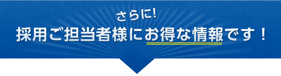 さらに！採用ご担当者様にお得な情報です！