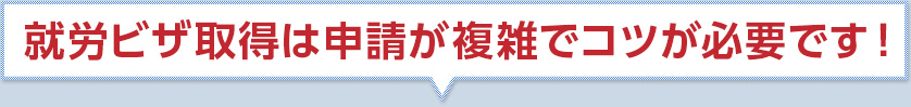 就労ビザ取得は申請が複雑でコツが必要です！