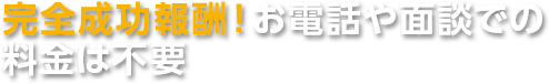 完全成功報酬！お電話や面談での料金は不要