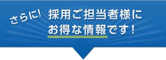 さらに!採用ご担当者さまにお得な情報です!