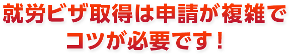 就労ビザ取得は申請が複雑でコツが必要です!