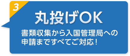 丸投げOK　書類収集から入国管理局への申請まですべてご対応！