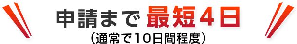 申請まで最短4日(通常で10日間程度)